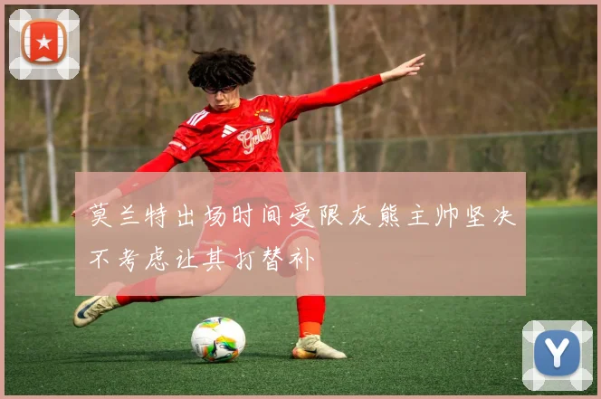 莫兰特出场时间受限灰熊主帅坚决不考虑让其打替补