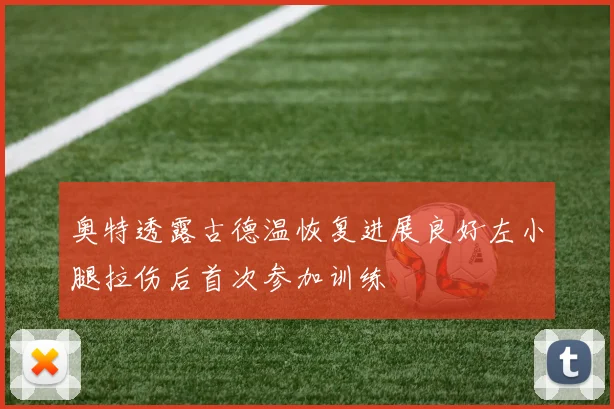奥特透露古德温恢复进展良好左小腿拉伤后首次参加训练