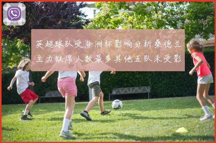 英超球队受非洲杯影响分析桑德兰主力缺席人数最多其他五队未受影响